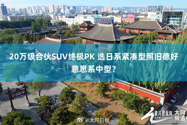 20万级合伙SUV终极PK 选日系紧凑型照旧德好意思系中型？