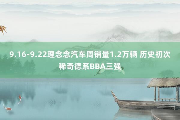 9.16-9.22理念念汽车周销量1.2万辆 历史初次稀奇德系BBA三强