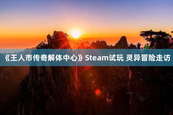 《王人市传奇解体中心》Steam试玩 灵异冒险走访