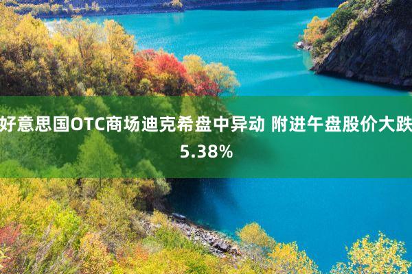 好意思国OTC商场迪克希盘中异动 附进午盘股价大跌5.38%