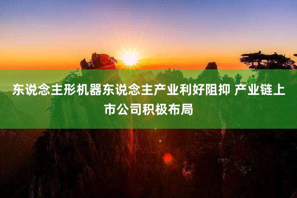 东说念主形机器东说念主产业利好阻抑 产业链上市公司积极布局