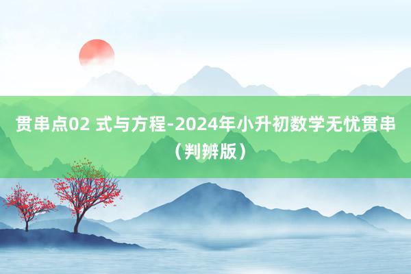 贯串点02 式与方程-2024年小升初数学无忧贯串（判辨版）