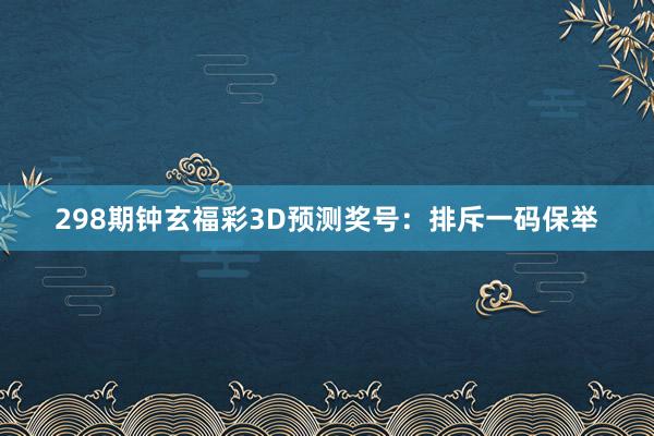 298期钟玄福彩3D预测奖号：排斥一码保举