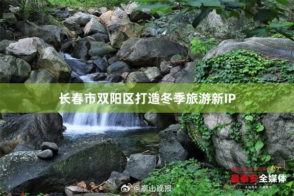 长春市双阳区打造冬季旅游新IP