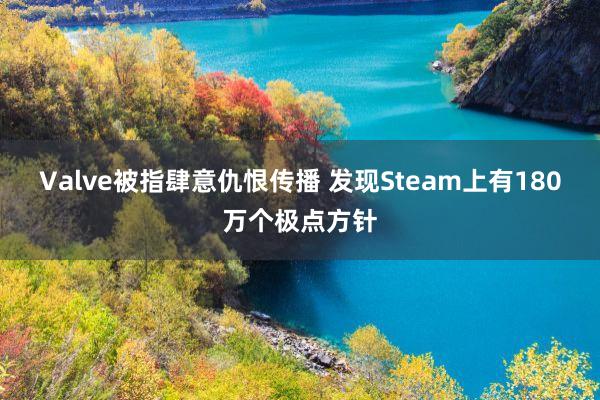 Valve被指肆意仇恨传播 发现Steam上有180万个极点方针