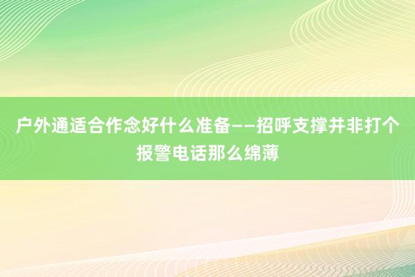 户外通适合作念好什么准备——招呼支撑并非打个报警电话那么绵薄