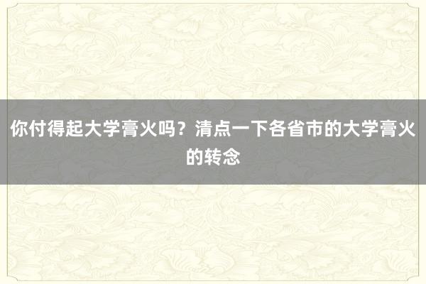 你付得起大学膏火吗？清点一下各省市的大学膏火的转念